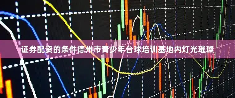 证券配资的条件德州市青少年台球培训基地内灯光璀璨