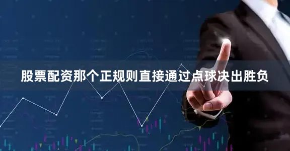 股票配资那个正规则直接通过点球决出胜负